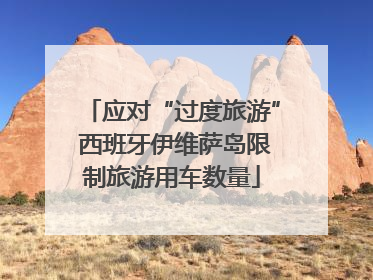 应对“过度旅游” 西班牙伊维萨岛限制旅游用车数量