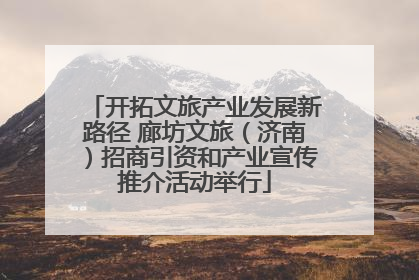 开拓文旅产业发展新路径 廊坊文旅（济南）招商引资和产业宣传推介活动举行