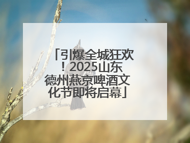 引爆全城狂欢！2025山东德州燕京啤酒文化节即将启幕