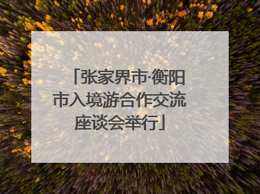 张家界市·衡阳市入境游合作交流座谈会举行