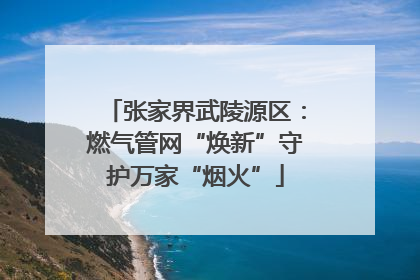 张家界武陵源区：燃气管网“焕新”守护万家“烟火”