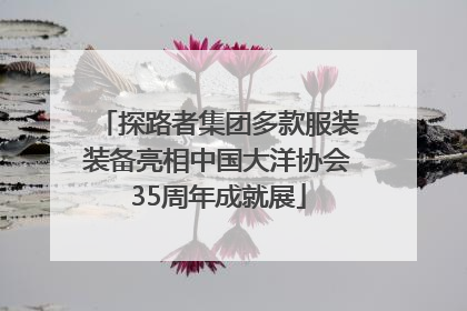 探路者集团多款服装装备亮相中国大洋协会35周年成就展