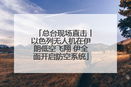 总台现场直击丨以色列无人机在伊朗低空飞翔 伊全面开启防空系统