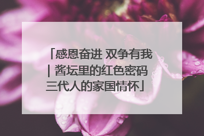 感恩奋进 双争有我｜酱坛里的红色密码 三代人的家国情怀