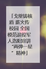 戈壁铸核盾 薪火传校园 全国模范退役军人洛阳宣讲“两弹一星”精神