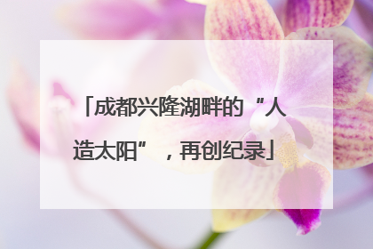 成都兴隆湖畔的“人造太阳”，再创纪录