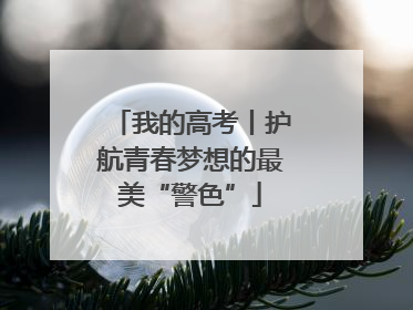 我的高考丨护航青春梦想的最美“警色”