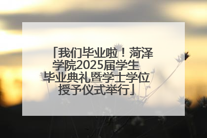 我们毕业啦！菏泽学院2025届学生毕业典礼暨学士学位授予仪式举行