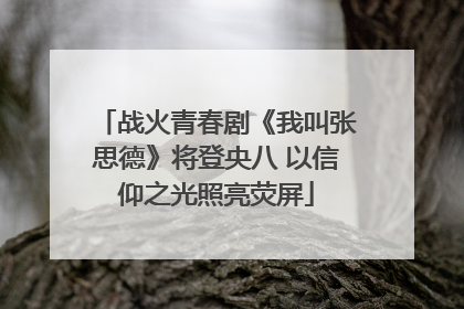 战火青春剧《我叫张思德》将登央八 以信仰之光照亮荧屏