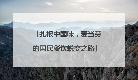 扎根中国味，麦当劳的国民餐饮蜕变之路