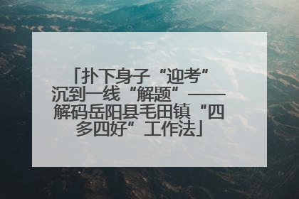 扑下身子“迎考” 沉到一线“解题”——解码岳阳县毛田镇“四多四好”工作法