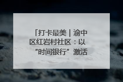 打卡最美｜渝中区红岩村社区：以“时间银行”激活垃圾分类新动能