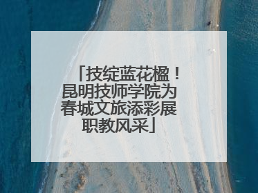 技绽蓝花楹！昆明技师学院为春城文旅添彩展职教风采