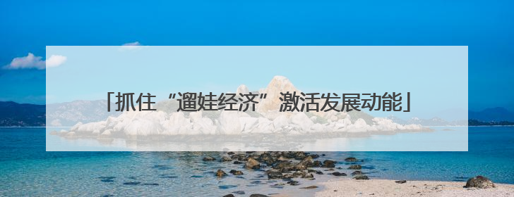 抓住“遛娃经济”激活发展动能