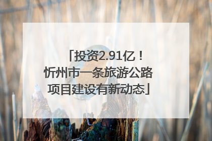 投资2.91亿！忻州市一条旅游公路项目建设有新动态