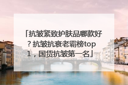 抗皱紧致护肤品哪款好？抗皱抗衰老霸榜top1，国货抗皱第一名
