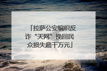拉萨公安编织反诈“天网”挽回民众损失超千万元