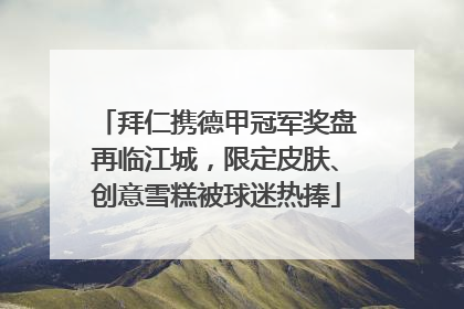 拜仁携德甲冠军奖盘再临江城，限定皮肤、创意雪糕被球迷热捧