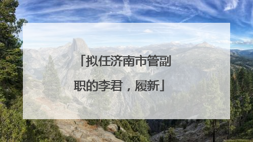 拟任济南市管副职的李君，履新