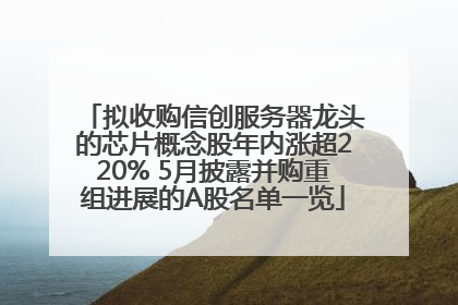 拟收购信创服务器龙头的芯片概念股年内涨超220% 5月披露并购重组进展的A股名单一览