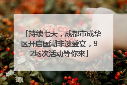 持续七天，成都市成华区开启国潮非遗盛宴，92场次活动等你来