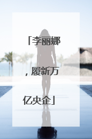 李丽娜，履新万亿央企