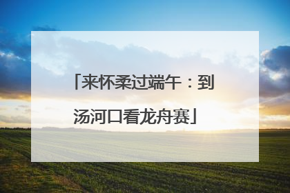 来怀柔过端午：到汤河口看龙舟赛