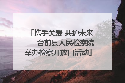 携手关爱 共护未来——台前县人民检察院举办检察开放日活动