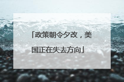 政策朝令夕改，美国正在失去方向