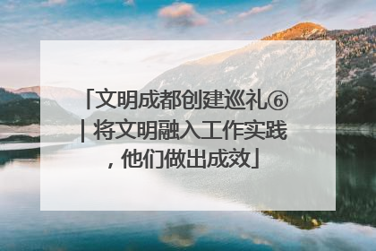 文明成都创建巡礼⑥｜将文明融入工作实践，他们做出成效