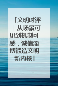 文明时评｜从场景可见到机制可感，诚信淄博锻造文明新内核