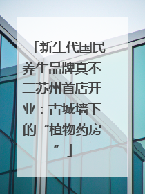新生代国民养生品牌真不二苏州首店开业：古城墙下的“植物药房”