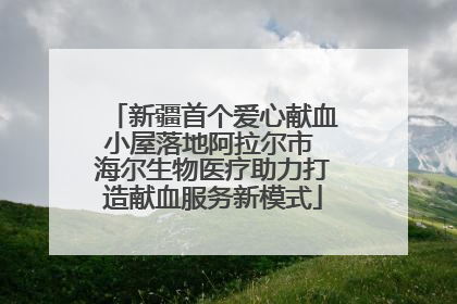 新疆首个爱心献血小屋落地阿拉尔市 海尔生物医疗助力打造献血服务新模式