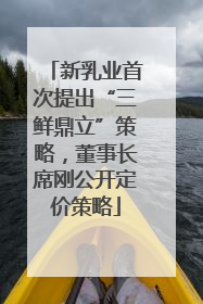 新乳业首次提出“三鲜鼎立”策略，董事长席刚公开定价策略