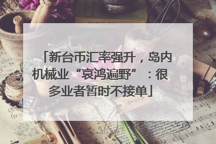新台币汇率强升，岛内机械业“哀鸿遍野”：很多业者暂时不接单