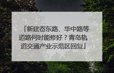 新建岙东路、华中路等道路何时能修好？青岛轨道交通产业示范区回复