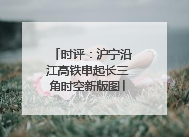 时评：沪宁沿江高铁串起长三角时空新版图