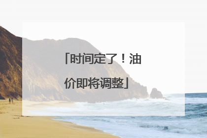 时间定了！油价即将调整