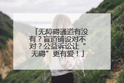 无障碍通道有没有？盲道铺设对不对？公益诉讼让“无碍”更有爱！