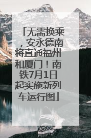 无需换乘，安永德南将直通福州和厦门！南铁7月1日起实施新列车运行图