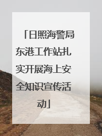 日照海警局东港工作站扎实开展海上安全知识宣传活动