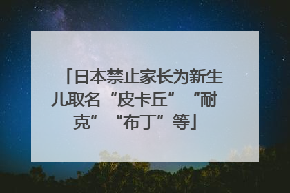 日本禁止家长为新生儿取名“皮卡丘”“耐克”“布丁”等