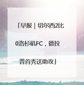 早报｜切尔西2比0洛杉矶FC，德拉普首秀送助攻