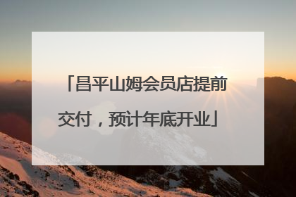 昌平山姆会员店提前交付，预计年底开业