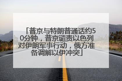 普京与特朗普通话约50分钟，普京谴责以色列对伊朗军事行动，俄方准备调解以伊冲突
