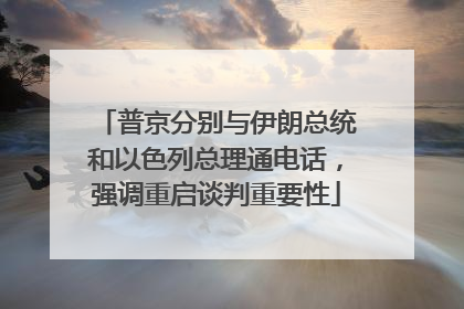 普京分别与伊朗总统和以色列总理通电话，强调重启谈判重要性