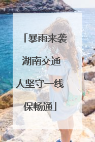 暴雨来袭 湖南交通人坚守一线保畅通