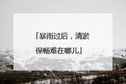 暴雨过后，清淤保畅难在哪儿