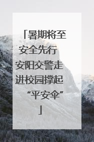 暑期将至安全先行 安阳交警走进校园撑起“平安伞”