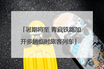 暑期将至 青藏铁路加开多趟临时旅客列车